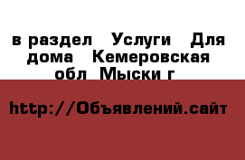  в раздел : Услуги » Для дома . Кемеровская обл.,Мыски г.